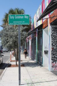 To honor Tony Goldman, a pioneer who helped establish Wynwood as one of the world’s most exciting arts destinations, the Miami Dade County Commission renamed the heart of Wynwood, 20th St. to 29th St. on NW 2nd Ave., as Tony Goldman Way.  